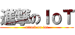 進撃のＩｏＴ (attack on iot)