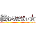 終わりだぜぃ★ ()