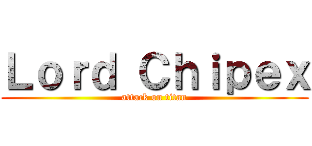 Ｌｏｒｄ Ｃｈｉｐｅｘ (attack on titan)