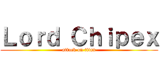 Ｌｏｒｄ Ｃｈｉｐｅｘ (attack on titan)