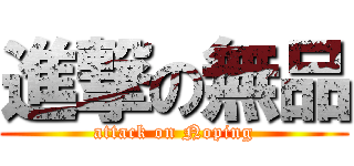 進撃の無品 (attack on Noping)