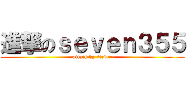 進撃のｓｅｖｅｎ３５５ (attack by steven)