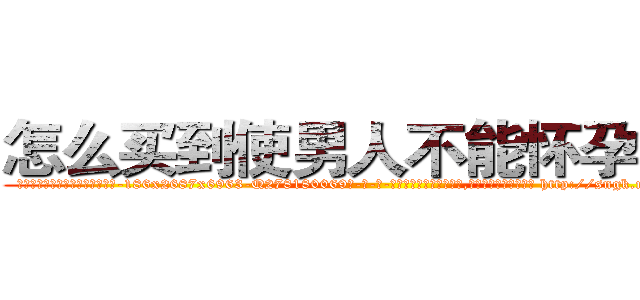 怎么买到使男人不能怀孕的药 (怎么买到使男人不能怀孕的药【电-186x2687x6963-Q278180069元-吉-药-业】我们做的是长期生意,靠的是老客户长期支持 http://sngk.net/1Xw3dT
)