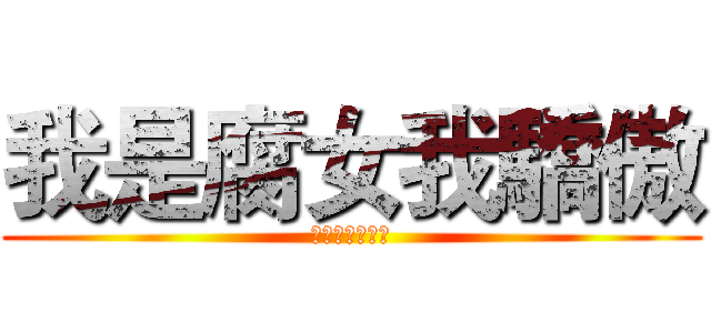 我是腐女我驕傲 (歧視者不得好死)