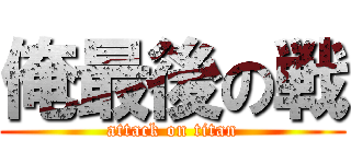 俺最後の戦 (attack on titan)