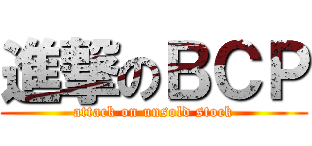進撃のＢＣＰ (attack on unsold stock)