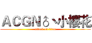 ＡＣＧＮ♂丶小樱花 (attack on titan)