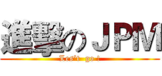 進擊のＪＰＭ (Les’t  go !)
