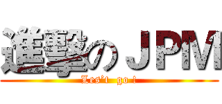 進擊のＪＰＭ (Les’t  go !)