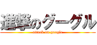 進撃のグーグル (attack on google)