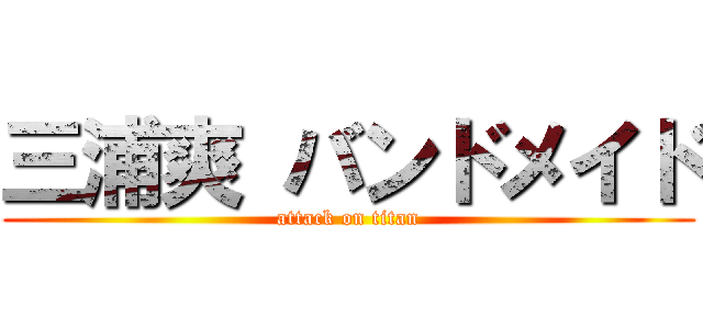 三浦爽 バンドメイド (attack on titan)