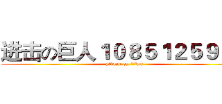 进击の巨人１０８５１２５９４５ (attack on titan)