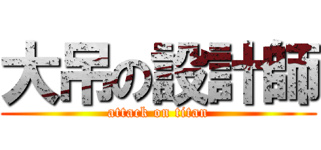 大吊の設計師 (attack on titan)