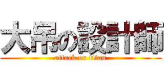 大吊の設計師 (attack on titan)
