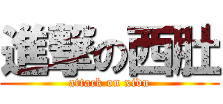 進撃の西肚 (attack on xidu)