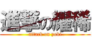 進撃の耀稀 (attack on yoki)