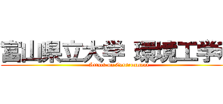 富山県立大学 環境工学科 (Attack on Environment)