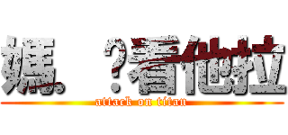 媽．你看他拉 (attack on titan)