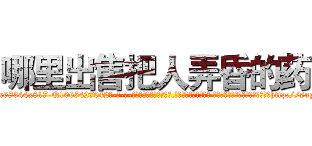 哪里出售把人弄昏的药 (哪里出售把人弄昏的药【电-话151x68344x817-Q1065427042元-吉-药-业】我们做的是长期生意,靠的是老客户长期支持 哪里出售把人弄昏的药在发表了一篇http://sngk.net/XZGv6Q

参考消息网我们做的是长期生意,靠的是老客户长期支持也许我们早该意识到，就连鲍勃·霍斯金斯（金球奖戏剧类电影男主角 
)