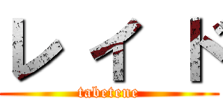 レ イ ド (tabetene)