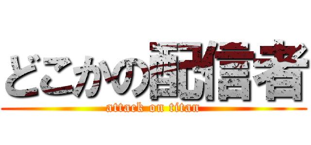 どこかの配信者 (attack on titan)