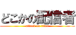 どこかの配信者 (attack on titan)