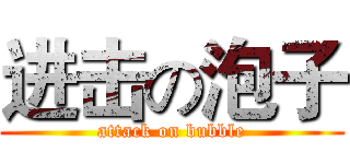 进击の泡子 (attack on bubble)