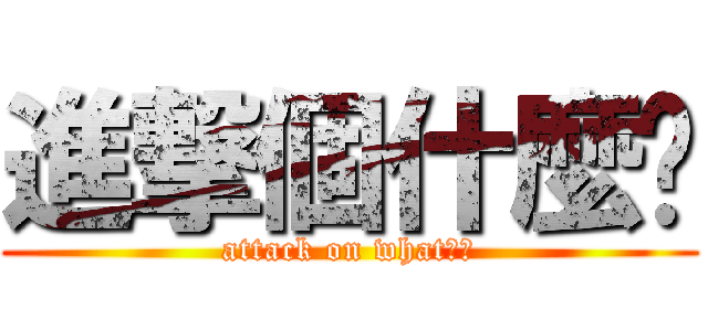 進撃個什麼啦 (attack on what??)
