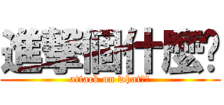進撃個什麼啦 (attack on what??)