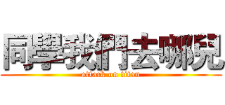 同學我們去哪兒 (attack on titan)