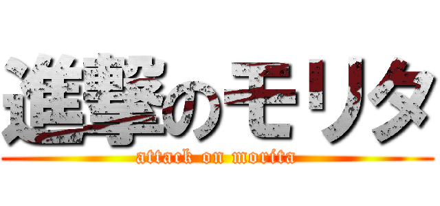 進撃のモリタ (attack on morita)
