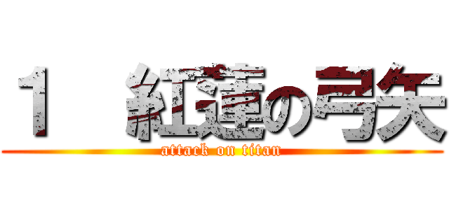 １  紅蓮の弓矢 (attack on titan)