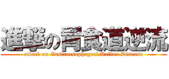 進撃の胃食道逆流 (attack on Gastroesophageal Reflux Disease)