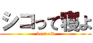 シコって寝よ (beat off)