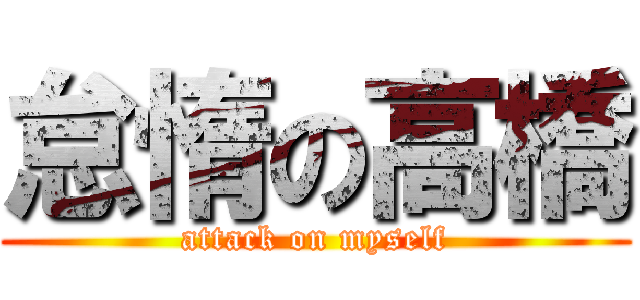 怠惰の高橋 (attack on myself)