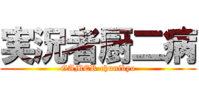 実況者厨二病 (GAMER chunibyo)