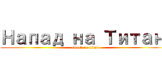 Напад на Титані (attack on titan)