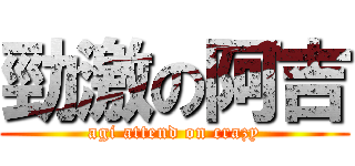 勁激の阿吉 (agi attend on crazy)