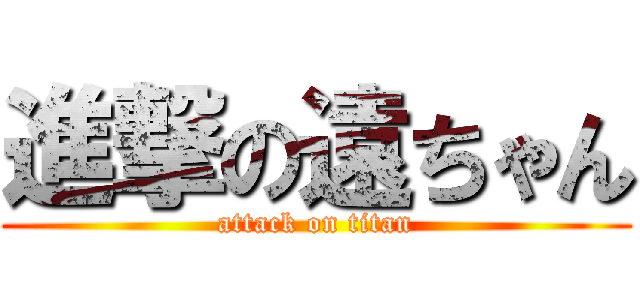 進撃の遠ちゃん (attack on titan)