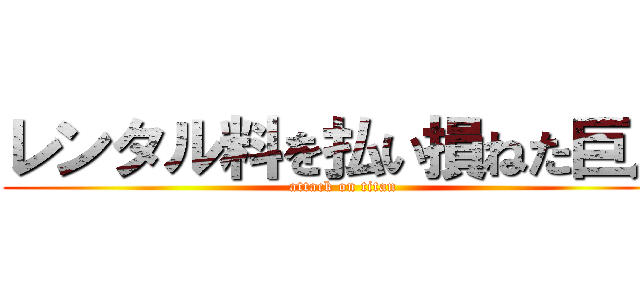 レンタル料を払い損ねた巨人 (attack on titan)