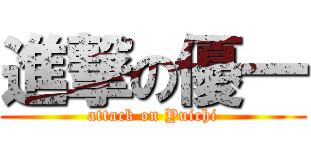 進撃の優一 (attack on Yuichi)