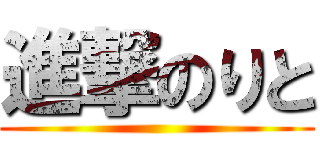 進撃のりと ()
