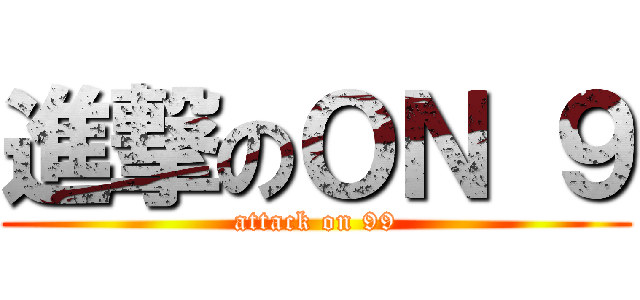 進撃のＯＮ ９ (attack on 99)