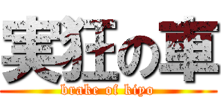 実狂の車 (brake of kiyo)