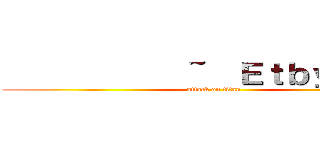             ~  Ｅｔｂｙ９８  ~ (attack on titan)