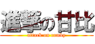 進撃の甘比 (attack on camby)
