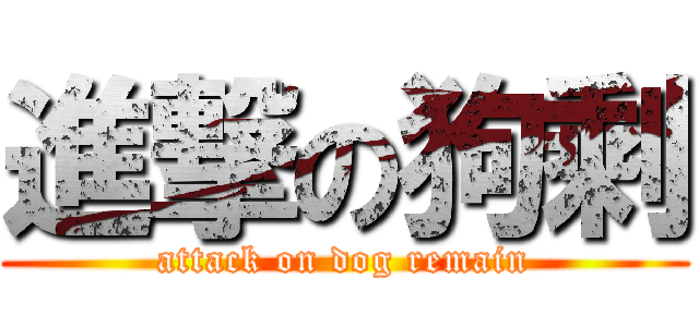 進撃の狗剩 (attack on dog remain)