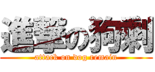 進撃の狗剩 (attack on dog remain)