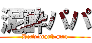 泥酔パパ (Dead drunk man)