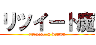 リツイート魔 (retweet  a demon)